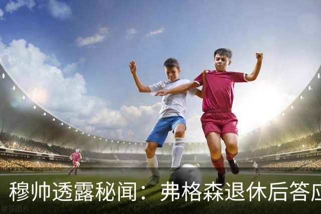 穆帅透露秘闻：弗格森退休后答应接手曼联 为切尔西含泪反悔